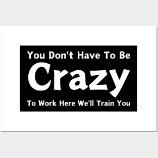 You Don't Have To Be Crazy To Work Here We'll Train You Posters and Art